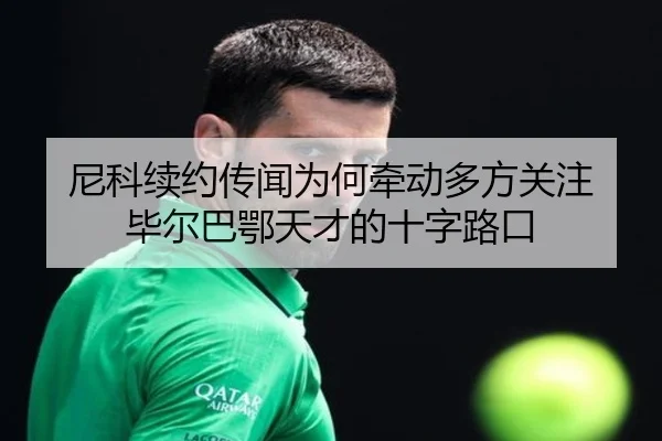 尼科续约传闻为何牵动多方关注 毕尔巴鄂天才的十字路口